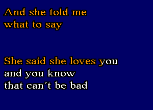 And she told me
what to say

She said she loves you
and you know
that can t be bad