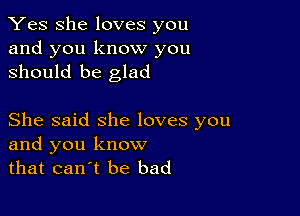 Yes She loves you
and you know you
should be glad

She said she loves you
and you know
that canot be bad