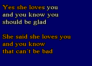 Yes She loves you
and you know you
should be glad

She said she loves you
and you know
that canot be bad