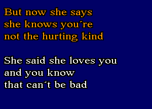 But now she says
she knows you're
not the hurting kind

She said she loves you
and you know
that cantt be bad