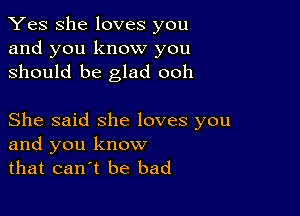 Yes She loves you
and you know you
should be glad ooh

She said she loves you
and you know
that canot be bad