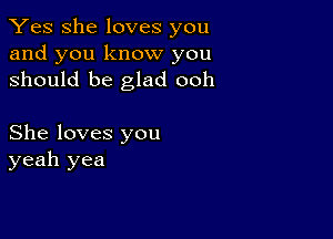 Yes She loves you
and you know you
should be glad ooh

She loves you
yeah yea