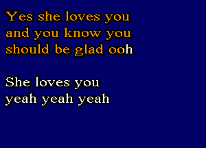 Yes She loves you
and you know you
should be glad ooh

She loves you
yeah yeah yeah