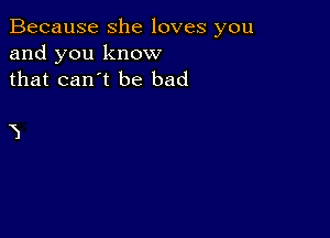 Because she loves you
and you know
that can't be bad

3