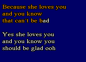 Because she loves you
and you know
that can't be bad

Yes she loves you
and you know you
should be glad ooh