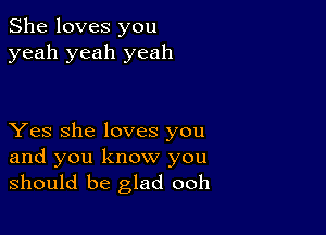 She loves you
yeah yeah yeah

Yes she loves you
and you know you
should be glad ooh