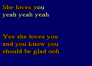 She loves you
yeah yeah yeah

Yes she loves you
and you know you
should be glad ooh