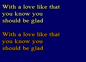 XVith a love like that
you know you
should be glad

XVith a love like that

you know you
should be glad