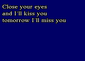 Close your eyes
and I'll kiss you
tomorrow I'll miss you