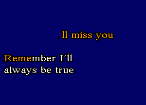 ll miss you

Remember I ll
always be true