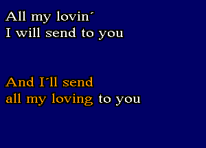 All my lovin'
I Will send to you

And I'll send
all my loving to you