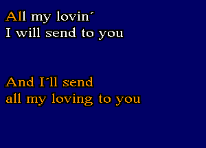 All my lovin'
I Will send to you

And I'll send
all my loving to you