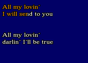 All my lovin'
I Will send to you

All my loviny
darlin' 111 be true