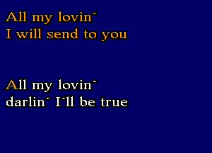 All my lovin'
I Will send to you

All my loviny
darlin' 111 be true