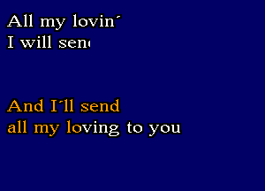 All my lovin'
I Will sen.

And I'll send
all my loving to you