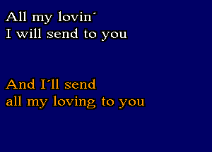 All my lovin'
I Will send to you

And I'll send
all my loving to you