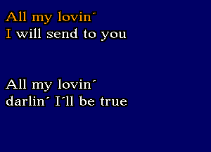 All my lovin'
I Will send to you

All my loviny
darlin' 111 be true