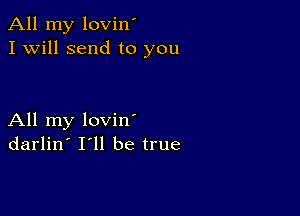 All my lovin'
I Will send to you

All my loviny
darlin' 111 be true