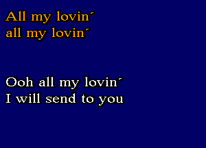 All my lovin'
all my lovinm

Ooh all my lovin'
I Will send to you