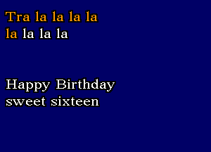 Tra la la la la
la la la la

Happy Birthday
sweet sixteen