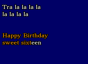 Tra la la la la
la la la la

Happy Birthday
sweet sixteen