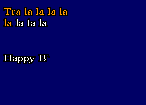 Tra la la la la
la la la la

Happy B