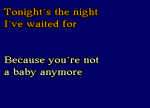 Tonight's the night
I've waited for

Because youTe not
a baby anymore