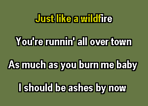 Just like a wildfire

You're runnin' all over town

As much as you burn me baby

I should be ashes by now