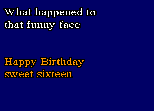 What happened to
that funny face

Happy Birthday
sweet sixteen