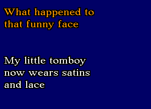 What happened to
that funny face

My little tomboy
now wears satins
and lace