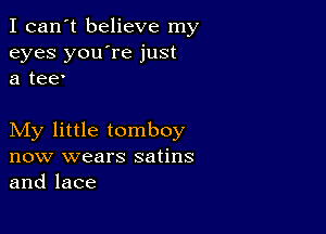 I can't believe my
eyes you're just
a tee'

My little tomboy
now wears satins
and lace