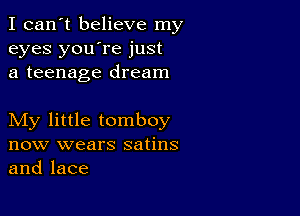 I can't believe my
eyes you're just
a teenage dream

My little tomboy
now wears satins
and lace