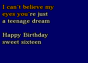 I can't believe my
eyes you're just
a teenage dream

Happy Birthday
sweet sixteen