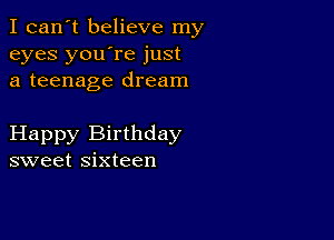 I can't believe my
eyes you're just
a teenage dream

Happy Birthday
sweet sixteen