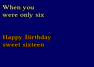 When you
were only six

Happy Birthday
sweet sixteen