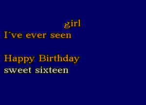 girl
I've ever seen

Happy Birthday
sweet sixteen