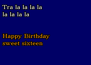 Tra la la la la
la la la la

Happy Birthday
sweet sixteen