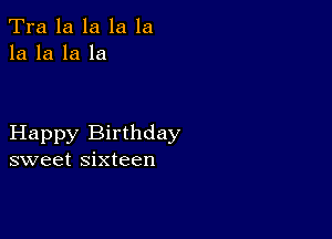 Tra la la la la
la la la la

Happy Birthday
sweet sixteen