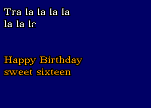 Tra la la la la
la la 1?

Happy Birthday
sweet sixteen