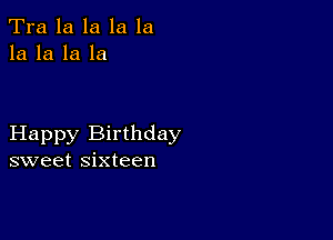 Tra la la la la
la la la la

Happy Birthday
sweet sixteen