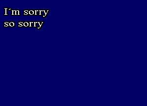 I'm sorry
so sorry