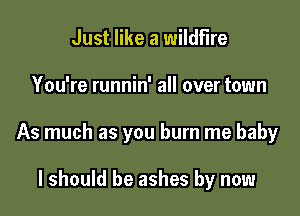 Just like a wildfire

You're runnin' all over town

As much as you burn me baby

I should be ashes by now