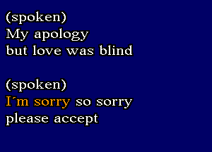 (spoken)
My apology
but love was blind

(spoken)
I'm sorry so sorry
please accept