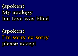 (spoken)
My apology
but love was blind

(spoken)
I'm sorry so sorry
please accept