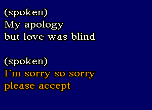 (spoken)
My apology
but love was blind

(spoken)
I'm sorry so sorry
please accept