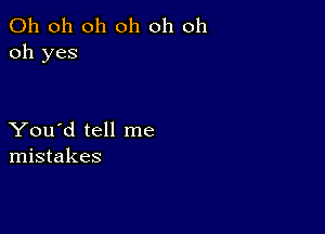 Oh oh oh oh oh oh
oh yes

You'd tell me
mistakes