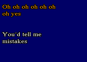 Oh oh oh oh oh oh
oh yes

You'd tell me
mistakes