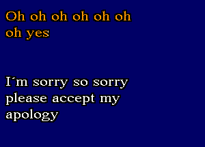 Oh oh oh oh oh oh
oh yes

I m sorry so sorry
please accept my

apology