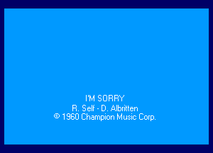 I'M SORRY

R. Self - D. Albnllen
(9 1380 Champion Musnc Cotp.