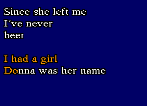 Since she left me
I've never
beer

I had a girl
Donna was her name